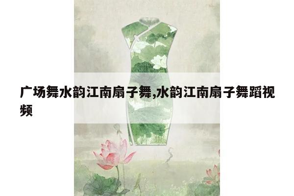 广场舞水韵江南扇子舞,水韵江南扇子舞蹈视频