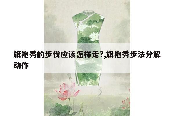 旗袍秀的步伐应该怎样走?,旗袍秀步法分解动作