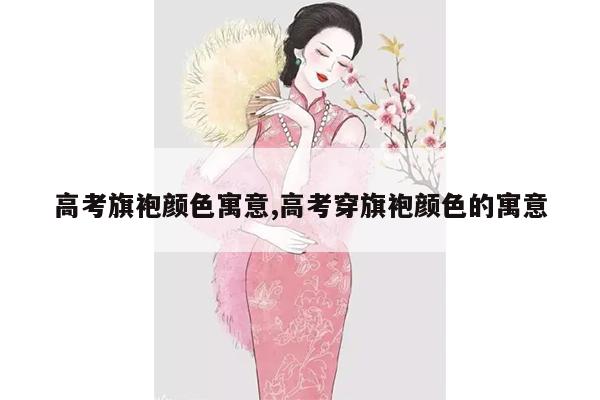 高考旗袍颜色寓意,高考穿旗袍颜色的寓意