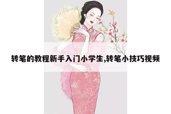 转笔的教程新手入门小学生,转笔小技巧视频