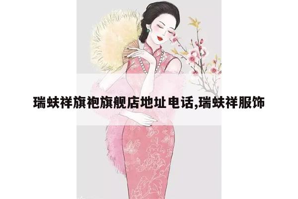 瑞蚨祥旗袍旗舰店地址电话,瑞蚨祥服饰