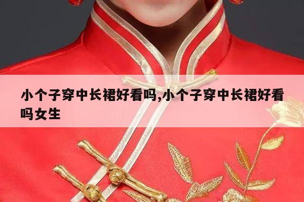 小个子穿中长裙好看吗,小个子穿中长裙好看吗女生