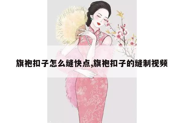 旗袍扣子怎么缝快点,旗袍扣子的缝制视频