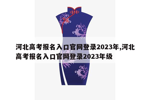 河北高考报名入口官网登录2023年,河北高考报名入口官网登录2023年级