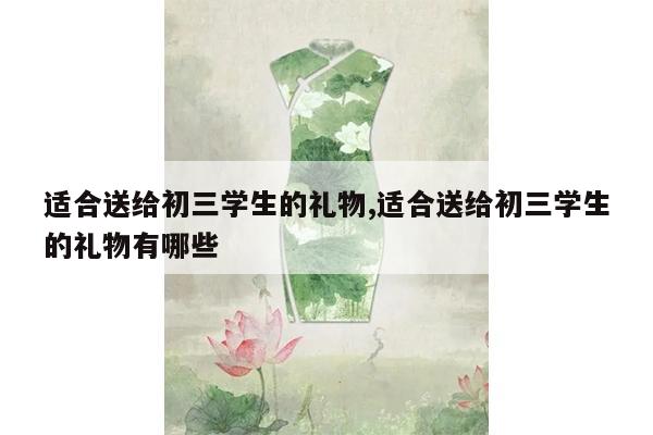 适合送给初三学生的礼物,适合送给初三学生的礼物有哪些