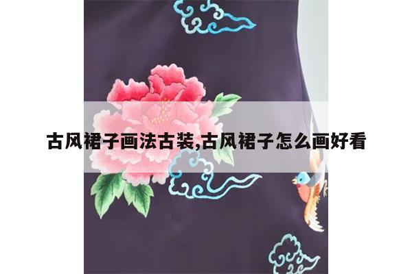 古风裙子画法古装,古风裙子怎么画好看