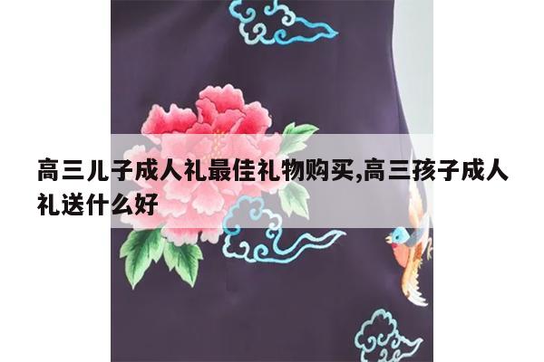 高三儿子成人礼最佳礼物购买,高三孩子成人礼送什么好