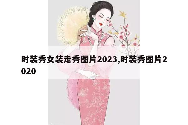 时装秀女装走秀图片2023,时装秀图片2020