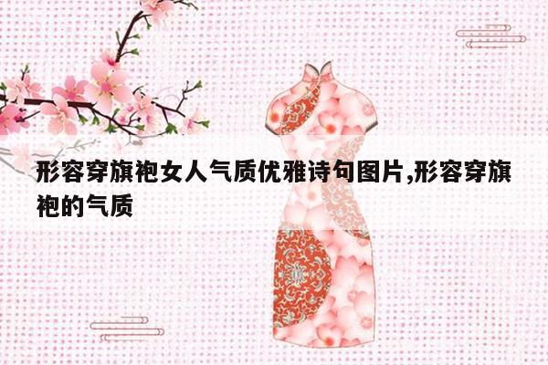 形容穿旗袍女人气质优雅诗句图片,形容穿旗袍的气质