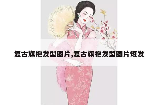 复古旗袍发型图片,复古旗袍发型图片短发