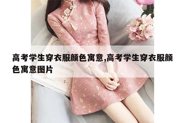 高考学生穿衣服颜色寓意,高考学生穿衣服颜色寓意图片