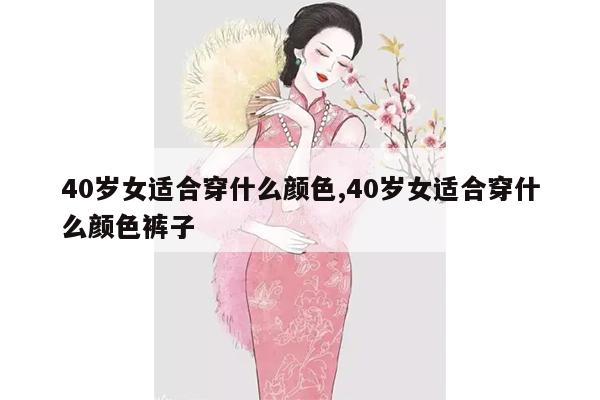 40岁女适合穿什么颜色,40岁女适合穿什么颜色裤子