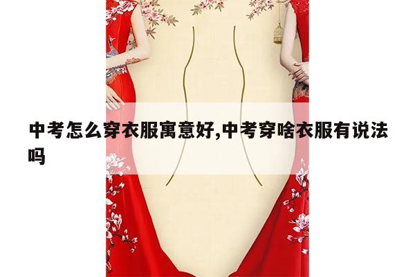 中考怎么穿衣服寓意好,中考穿啥衣服有说法吗