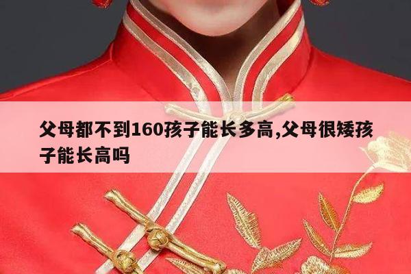 父母都不到160孩子能长多高,父母很矮孩子能长高吗