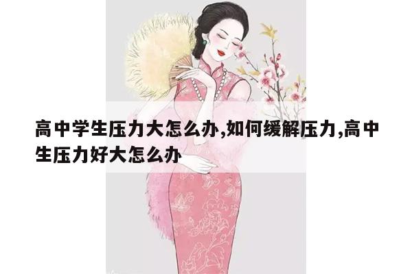 高中学生压力大怎么办,如何缓解压力,高中生压力好大怎么办