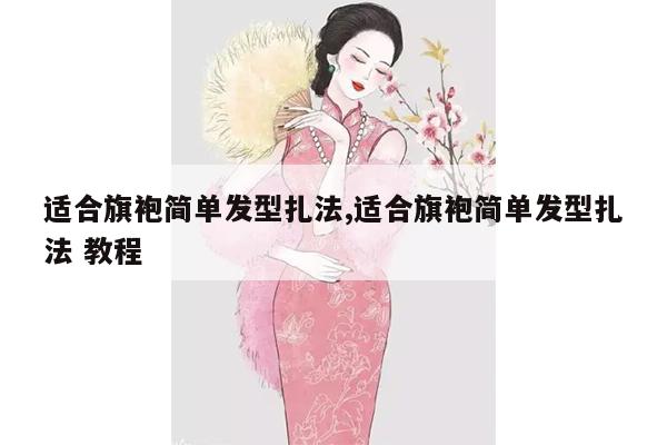 适合旗袍简单发型扎法,适合旗袍简单发型扎法 教程