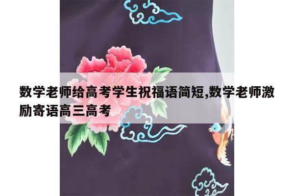 数学老师给高考学生祝福语简短,数学老师激励寄语高三高考