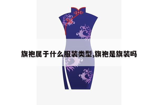 旗袍属于什么服装类型,旗袍是旗装吗