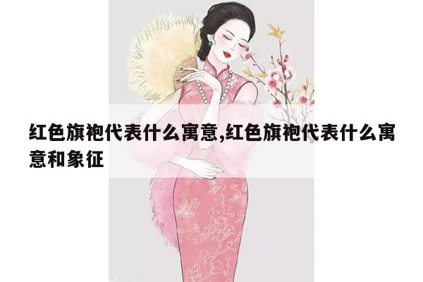 红色旗袍代表什么寓意,红色旗袍代表什么寓意和象征