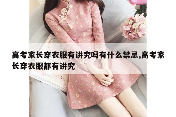 高考家长穿衣服有讲究吗有什么禁忌,高考家长穿衣服都有讲究