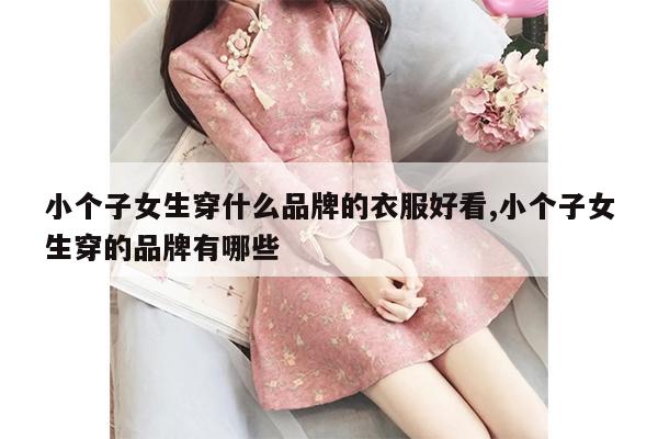 小个子女生穿什么品牌的衣服好看,小个子女生穿的品牌有哪些