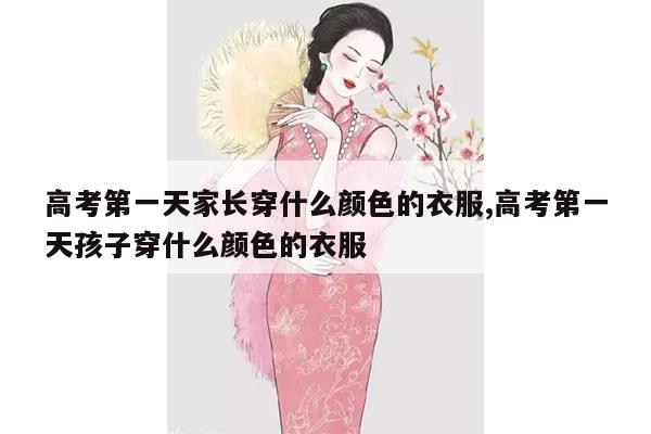 高考第一天家长穿什么颜色的衣服,高考第一天孩子穿什么颜色的衣服