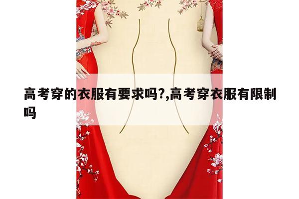 高考穿的衣服有要求吗?,高考穿衣服有限制吗