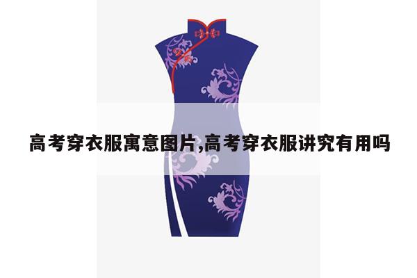 高考穿衣服寓意图片,高考穿衣服讲究有用吗