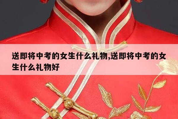 送即将中考的女生什么礼物,送即将中考的女生什么礼物好