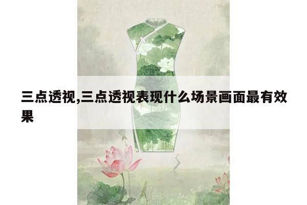 三点透视,三点透视表现什么场景画面最有效果