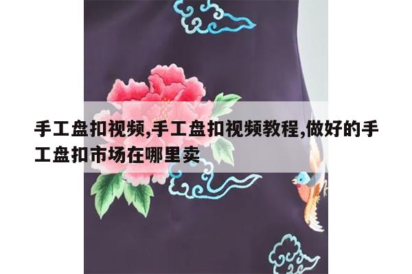 手工盘扣视频,手工盘扣视频教程,做好的手工盘扣市场在哪里卖