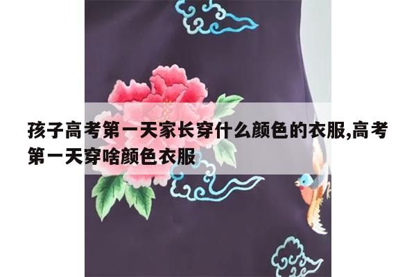 孩子高考第一天家长穿什么颜色的衣服,高考第一天穿啥颜色衣服