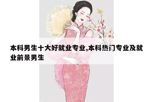 本科男生十大好就业专业,本科热门专业及就业前景男生