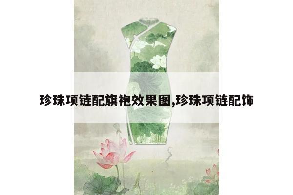 珍珠项链配旗袍效果图,珍珠项链配饰