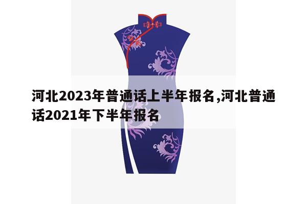 河北2023年普通话上半年报名,河北普通话2021年下半年报名