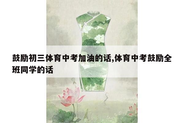 鼓励初三体育中考加油的话,体育中考鼓励全班同学的话