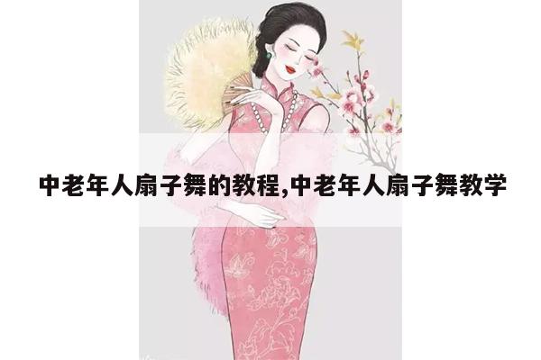 中老年人扇子舞的教程,中老年人扇子舞教学