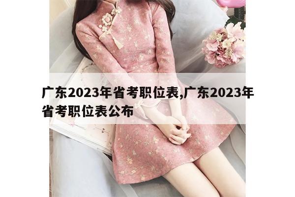 广东2023年省考职位表,广东2023年省考职位表公布