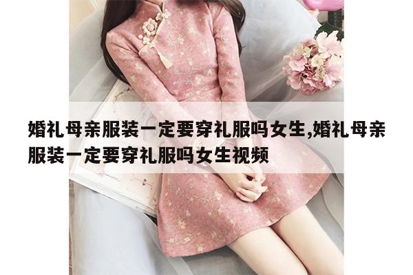 婚礼母亲服装一定要穿礼服吗女生,婚礼母亲服装一定要穿礼服吗女生视频