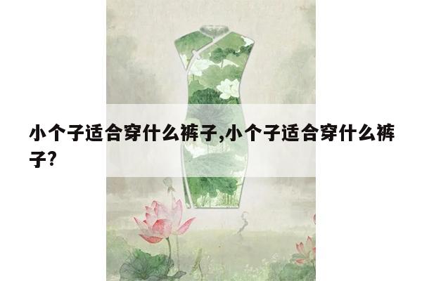 小个子适合穿什么裤子,小个子适合穿什么裤子?