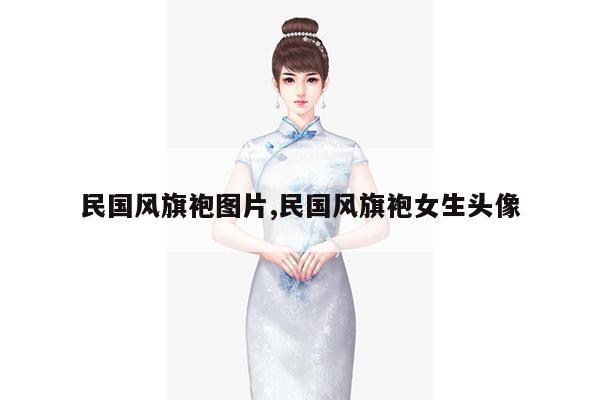 民国风旗袍图片,民国风旗袍女生头像