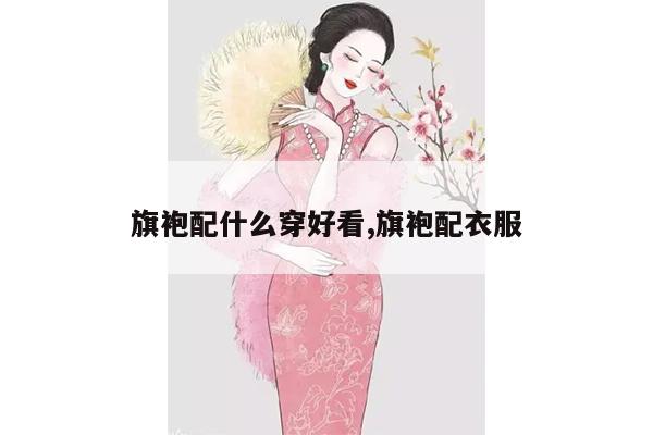 旗袍配什么穿好看,旗袍配衣服