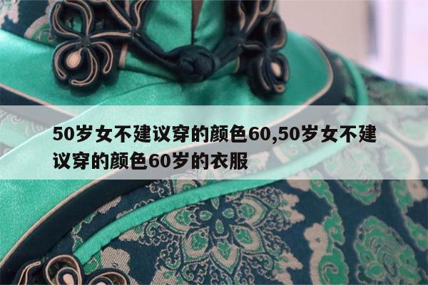 50岁女不建议穿的颜色60,50岁女不建议穿的颜色60岁的衣服