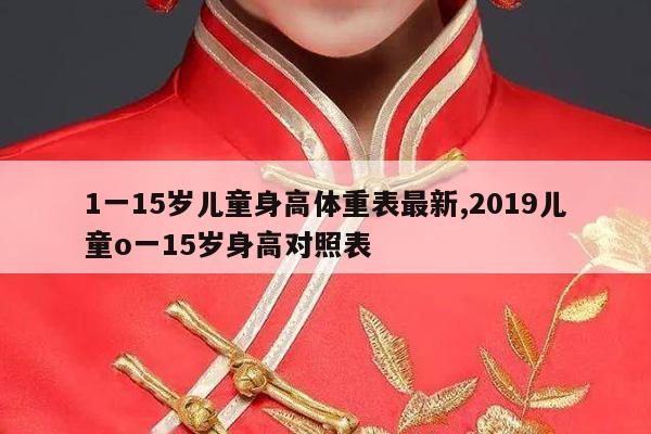 1一15岁儿童身高体重表最新,2019儿童o一15岁身高对照表