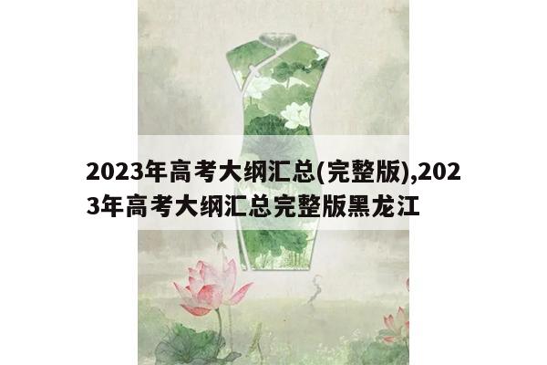 2023年高考大纲汇总(完整版),2023年高考大纲汇总完整版黑龙江