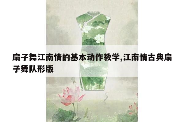 扇子舞江南情的基本动作教学,江南情古典扇子舞队形版