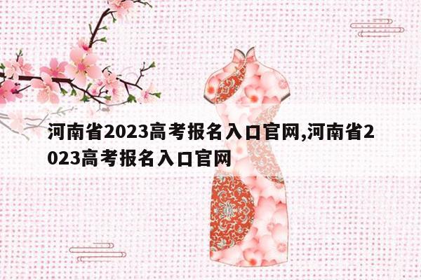 河南省2023高考报名入口官网,河南省2023高考报名入口官网