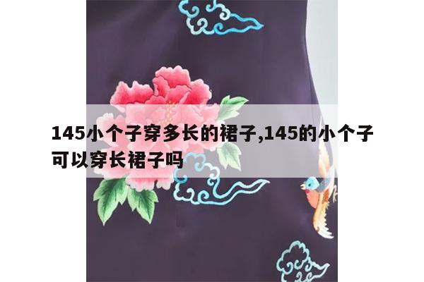 145小个子穿多长的裙子,145的小个子可以穿长裙子吗