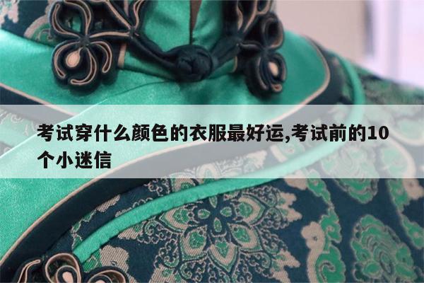 考试穿什么颜色的衣服最好运,考试前的10个小迷信