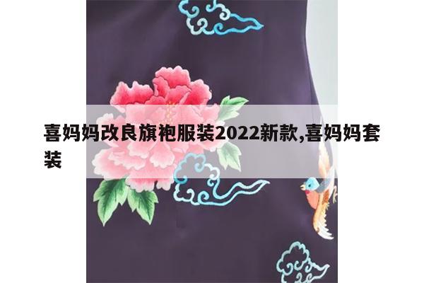 喜妈妈改良旗袍服装2022新款,喜妈妈套装